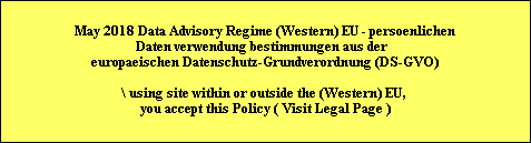 May 2018 Data Advisory Regime (Western) EU - persoenlichen 
Daten verwendung bestimmungen aus der  
europaeischen Datenschutz-Grundverordnung (DS-GVO)

\ using site within or outside the (Western) EU, 
you accept this Policy ( Visit Legal Page )